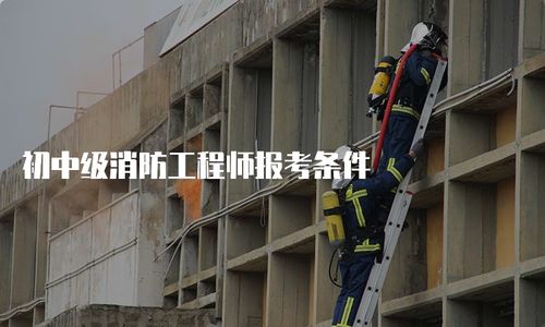 初中級消防工程師報考條件